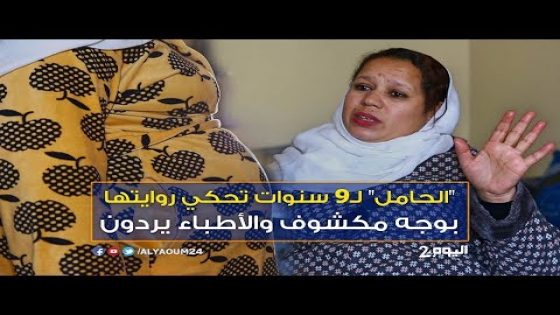 عاجل و بوجه مكشوف : أول خروج إعلامي للمغربية اللي حاملة منذ 9 سنين و الجنين عايش فكرشها..شوفوه كيفاش كايتحرك